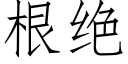 根絕 (仿宋矢量字庫)