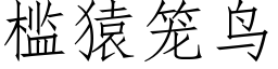 檻猿籠鳥 (仿宋矢量字庫)