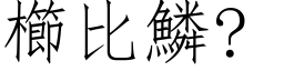 櫛比鱗? (仿宋矢量字库)