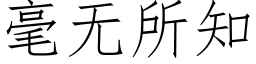 毫无所知 (仿宋矢量字库)