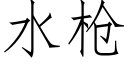 水槍 (仿宋矢量字庫)