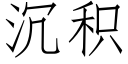 沉積 (仿宋矢量字庫)