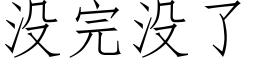 沒完沒了 (仿宋矢量字庫)