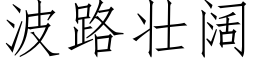 波路壯闊 (仿宋矢量字庫)