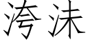 洿沬 (仿宋矢量字库)