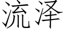 流泽 (仿宋矢量字库)