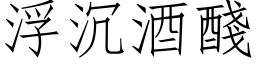 浮沉酒醆 (仿宋矢量字库)