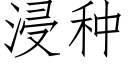 浸种 (仿宋矢量字库)