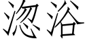 淴浴 (仿宋矢量字庫)