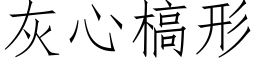 灰心槁形 (仿宋矢量字庫)