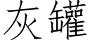 灰罐 (仿宋矢量字庫)