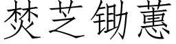 焚芝鋤蕙 (仿宋矢量字庫)