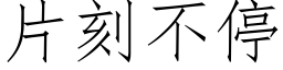 片刻不停 (仿宋矢量字庫)