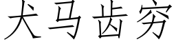 犬马齿穷 (仿宋矢量字库)