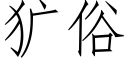 犷俗 (仿宋矢量字库)