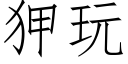 狎玩 (仿宋矢量字库)