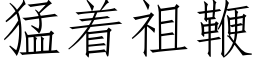 猛着祖鞭 (仿宋矢量字庫)