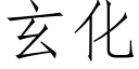 玄化 (仿宋矢量字庫)