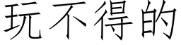 玩不得的 (仿宋矢量字庫)