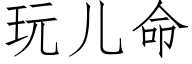 玩兒命 (仿宋矢量字庫)