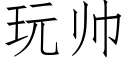 玩帥 (仿宋矢量字庫)