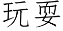 玩耍 (仿宋矢量字庫)