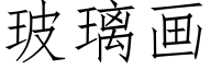 玻璃画 (仿宋矢量字库)