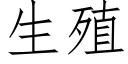 生殖 (仿宋矢量字庫)