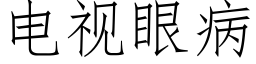 电视眼病 (仿宋矢量字库)