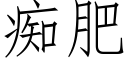 痴肥 (仿宋矢量字库)