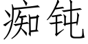 痴钝 (仿宋矢量字库)