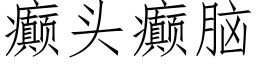 癫頭癫腦 (仿宋矢量字庫)