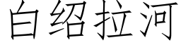 白紹拉河 (仿宋矢量字庫)