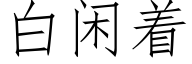 白閑着 (仿宋矢量字庫)