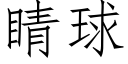 睛球 (仿宋矢量字庫)