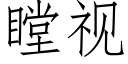 瞠視 (仿宋矢量字庫)