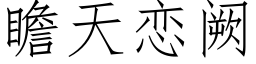 瞻天戀阙 (仿宋矢量字庫)