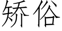 矯俗 (仿宋矢量字庫)