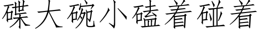 碟大碗小磕着碰着 (仿宋矢量字库)