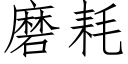 磨耗 (仿宋矢量字庫)