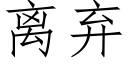 離棄 (仿宋矢量字庫)