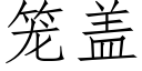 籠蓋 (仿宋矢量字庫)