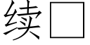 續 (仿宋矢量字庫)