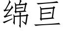 綿亘 (仿宋矢量字庫)