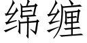 綿纏 (仿宋矢量字庫)