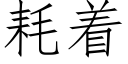 耗着 (仿宋矢量字庫)