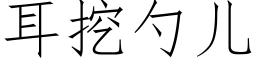 耳挖勺兒 (仿宋矢量字庫)