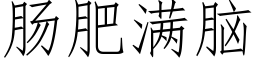 腸肥滿腦 (仿宋矢量字庫)