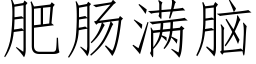 肥腸滿腦 (仿宋矢量字庫)