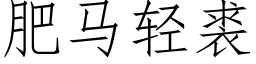 肥馬輕裘 (仿宋矢量字庫)